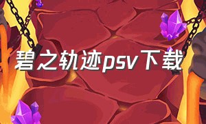 碧之轨迹psv下载（碧之轨迹全视频攻略下载）