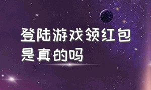 登陆游戏领红包是真的吗