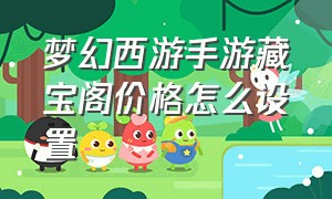 梦幻西游手游藏宝阁价格怎么设置