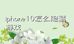 iphone10怎么隐藏游戏