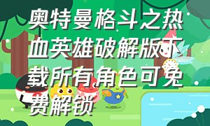 奥特曼格斗之热血英雄破解版下载所有角色可免费解锁