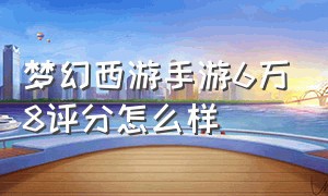 梦幻西游手游6万8评分怎么样