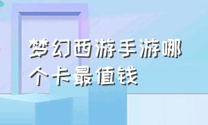 梦幻西游手游哪个卡最值钱