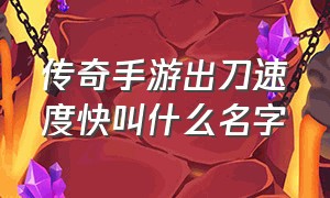 传奇手游出刀速度快叫什么名字