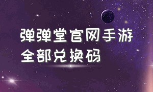 弹弹堂官网手游全部兑换码