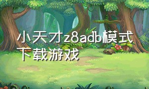 小天才z8adb模式下载游戏