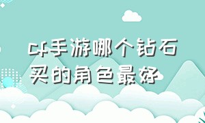 cf手游哪个钻石买的角色最好