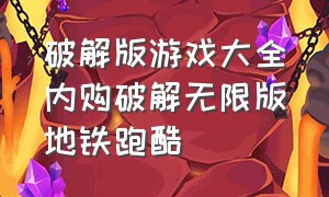 破解版游戏大全内购破解无限版地铁跑酷（破解版手游游戏平台地铁跑酷）