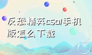 反恐精英csol手机版怎么下载