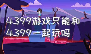 4399游戏只能和4399一起玩吗