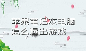 苹果笔记本电脑怎么退出游戏