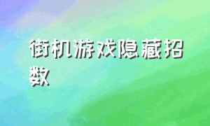 街机游戏隐藏招数（街机游戏100个隐藏招式）