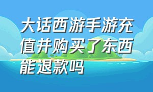 大话西游手游充值并购买了东西能退款吗