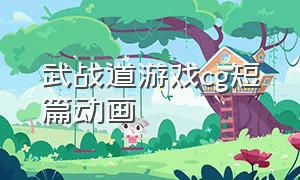 武战道游戏cg短篇动画