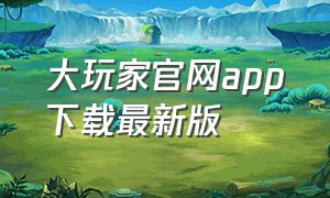 大玩家官网app下载最新版