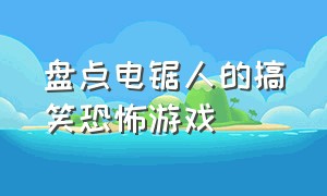 盘点电锯人的搞笑恐怖游戏