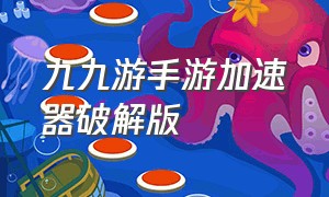 九九游手游加速器破解版（九九手游加速下载）