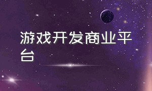 游戏开发商业平台（游戏项目资源对接平台）