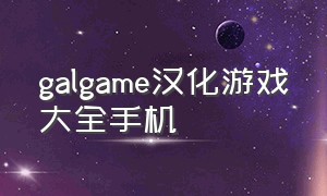galgame汉化游戏大全手机（日本galgame手游下载）