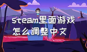 steam里面游戏怎么调整中文（steam游戏如何全部调成中文）