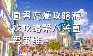 直男恋爱攻略游戏攻略第八关直男思维