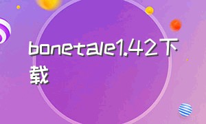 bonetale1.42下载（bonetale v1.4下载）