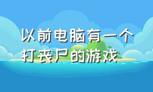 以前电脑有一个打丧尸的游戏