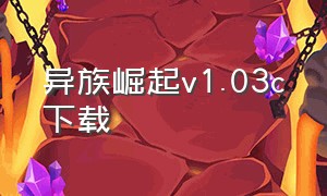 异族崛起v1.03c下载（异族崛起1.24b最新官方版下载）