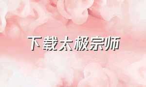 下载太极宗师（电视剧太极宗师下载）