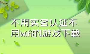 不用实名认证不用wifi的游戏下载