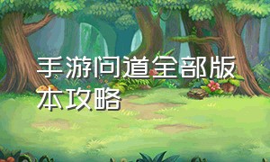 手游问道全部版本攻略（手游问道快速升级攻略最新版本）