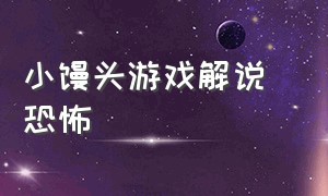 小馒头游戏解说 恐怖