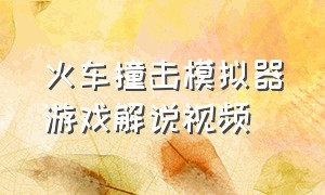 火车撞击模拟器游戏解说视频（火车撞击模拟器游戏解说视频）