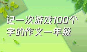 记一次游戏100个字的作文一年级