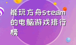 能玩方舟steam的电脑游戏排行榜