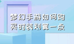 梦幻手游如何购买时装划算一点