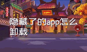 隐藏了的app怎么卸载