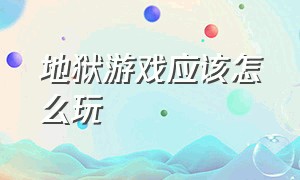 地狱游戏应该怎么玩（地狱游戏攻略一览图文）