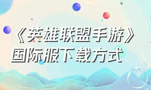 《英雄联盟手游》国际服下载方式