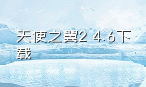 天使之翼2 4.6下载（天使之翼2下载手机版）