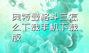 奥特曼格斗三怎么下载手机下载版