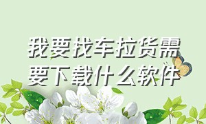 我要找车拉货需要下载什么软件