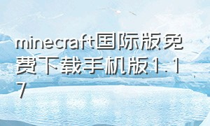 minecraft国际版免费下载手机版1.17（minecraft国际版免费下载手机版1.17.41）