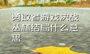 勇敢者游戏决战丛林结局什么意思