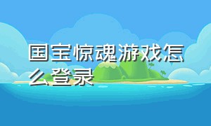 国宝惊魂游戏怎么登录