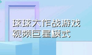 球球大作战游戏视频巨星模式（球球大作战巨星模式怎么玩）