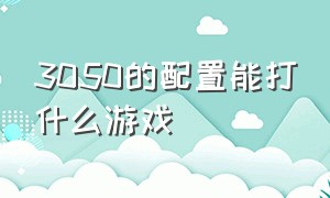 3050的配置能打什么游戏