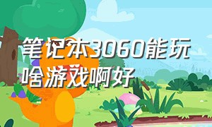 笔记本3060能玩啥游戏啊好（笔记本3060能玩所有1080p游戏么）