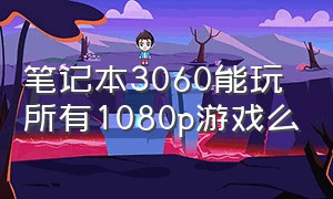 笔记本3060能玩所有1080p游戏么