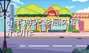 cf手游无影局内展示动作（cf手游无影展示动作怎么用）